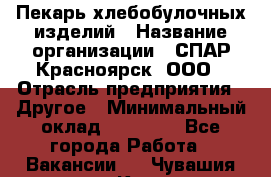 Пекарь хлебобулочных изделий › Название организации ­ СПАР-Красноярск, ООО › Отрасль предприятия ­ Другое › Минимальный оклад ­ 18 000 - Все города Работа » Вакансии   . Чувашия респ.,Канаш г.